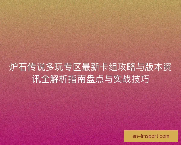 炉石传说多玩专区最新卡组攻略与版本资讯全解析指南盘点与实战技巧