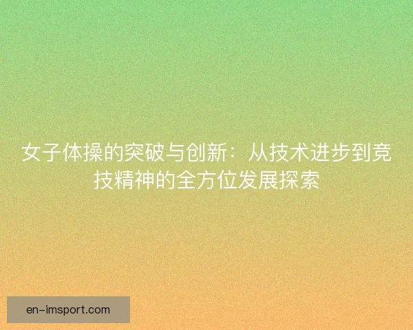 女子体操的突破与创新：从技术进步到竞技精神的全方位发展探索